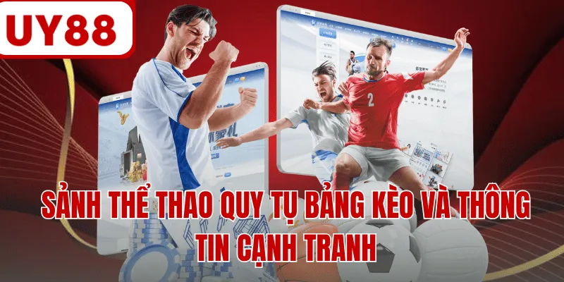 Sảnh thể thao quy tụ bảng kèo và thông tin cạnh tranh
